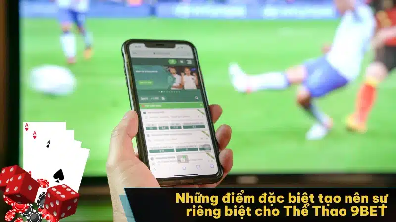 Những điểm đặc biệt tạo nên sự riêng biệt cho Thể Thao 9BET