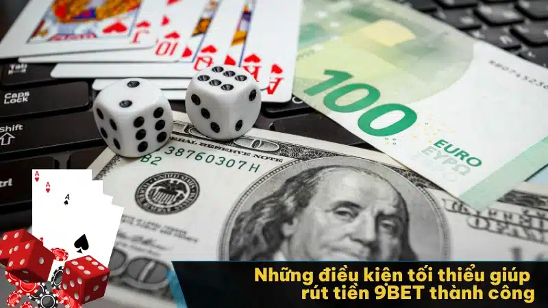 Những điều kiện tối thiểu giúp rút tiền 9BET thành công