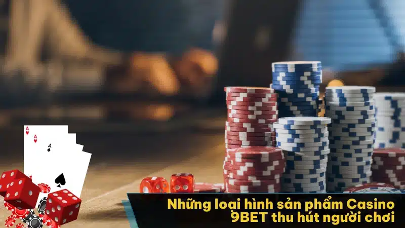 Những loại hình sản phẩm Casino 9BET thu hút người chơi