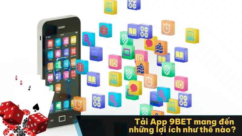 Tải App 9BET mang đến những lợi ích như thế nào?