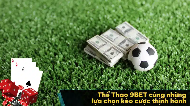 Thể Thao 9BET cùng những lựa chọn kèo cược thịnh hành