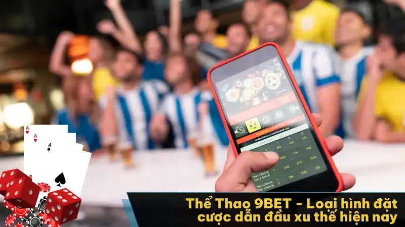 Thể Thao 9BET - Loại hình đặt cược dẫn đầu xu thế hiện nay